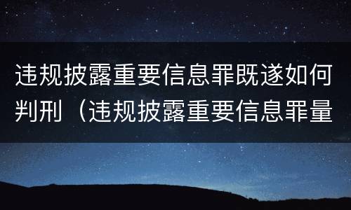 违规披露重要信息罪既遂如何判刑（违规披露重要信息罪量刑）