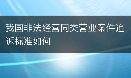 我国非法经营同类营业案件追诉标准如何