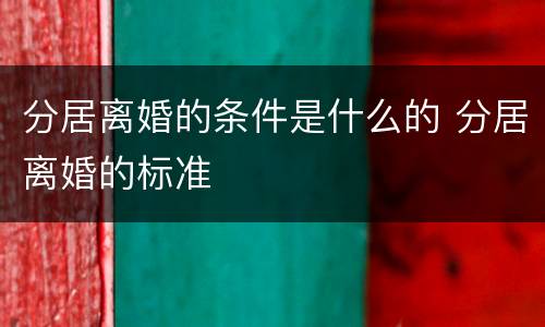 分居离婚的条件是什么的 分居离婚的标准