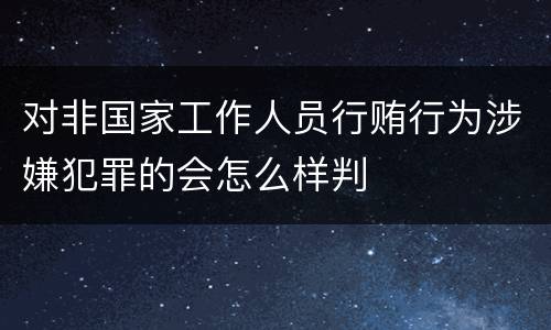 对非国家工作人员行贿行为涉嫌犯罪的会怎么样判