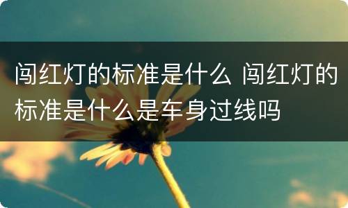 闯红灯的标准是什么 闯红灯的标准是什么是车身过线吗