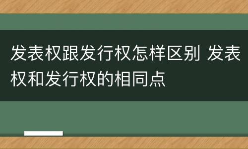 发表权跟发行权怎样区别 发表权和发行权的相同点