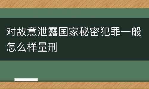 对故意泄露国家秘密犯罪一般怎么样量刑