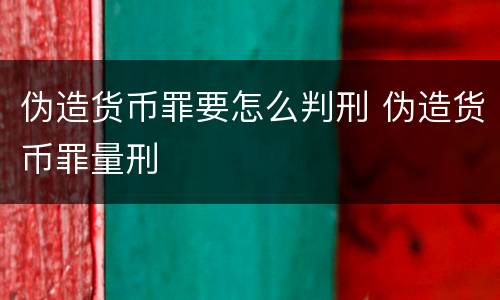 伪造货币罪要怎么判刑 伪造货币罪量刑