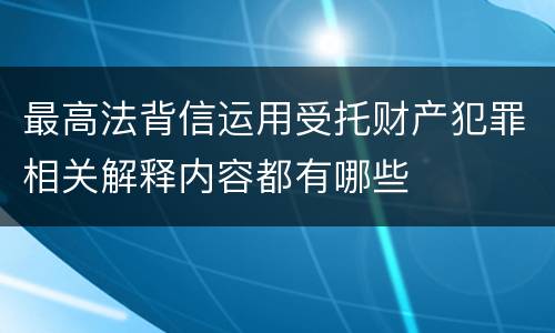 最高法背信运用受托财产犯罪相关解释内容都有哪些