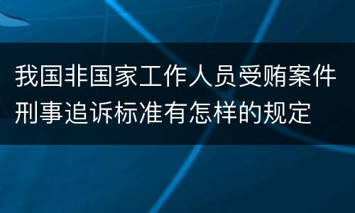 我国非国家工作人员受贿案件刑事追诉标准有怎样的规定