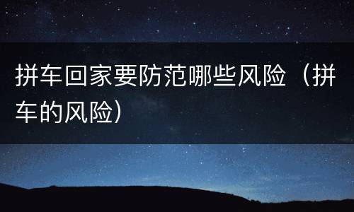 拼车回家要防范哪些风险（拼车的风险）