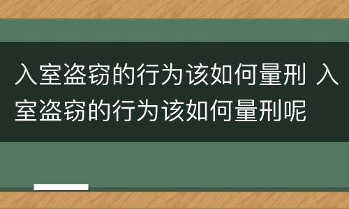 入室盗窃的行为该如何量刑 入室盗窃的行为该如何量刑呢