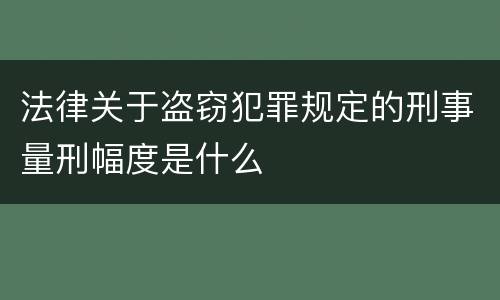法律关于盗窃犯罪规定的刑事量刑幅度是什么