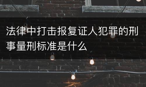 法律中打击报复证人犯罪的刑事量刑标准是什么