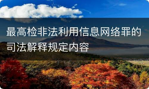 最高检非法利用信息网络罪的司法解释规定内容