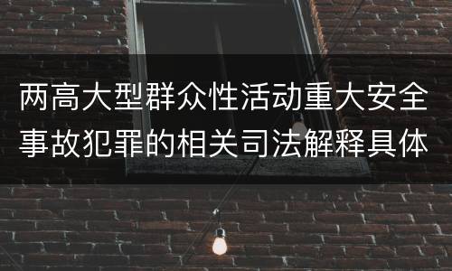 两高大型群众性活动重大安全事故犯罪的相关司法解释具体有哪些规定