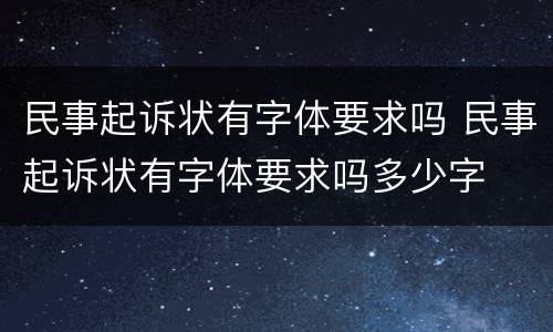 民事起诉状有字体要求吗 民事起诉状有字体要求吗多少字