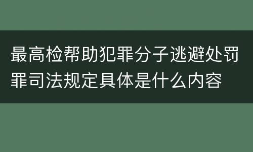 最高检帮助犯罪分子逃避处罚罪司法规定具体是什么内容