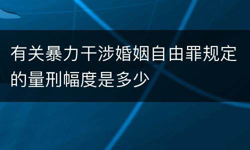 有关暴力干涉婚姻自由罪规定的量刑幅度是多少