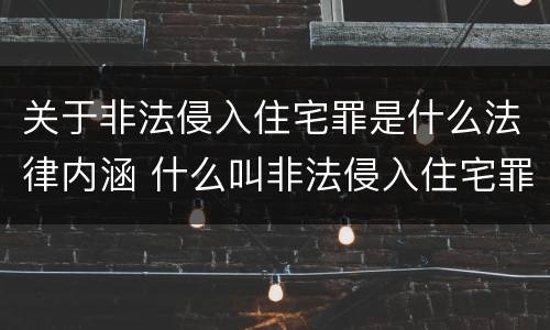 关于非法侵入住宅罪是什么法律内涵 什么叫非法侵入住宅罪