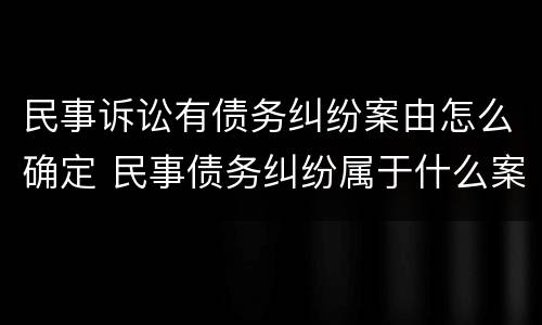 民事诉讼有债务纠纷案由怎么确定 民事债务纠纷属于什么案由