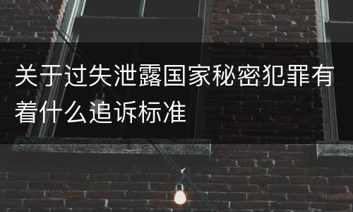 关于过失泄露国家秘密犯罪有着什么追诉标准