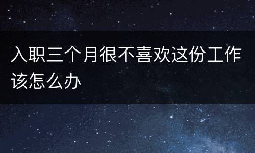 入职三个月很不喜欢这份工作该怎么办