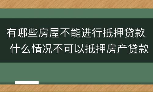 有哪些房屋不能进行抵押贷款 什么情况不可以抵押房产贷款