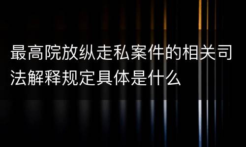 最高院放纵走私案件的相关司法解释规定具体是什么