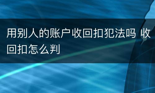用别人的账户收回扣犯法吗 收回扣怎么判