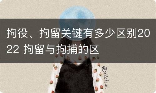 拘役、拘留关键有多少区别2022 拘留与拘捕的区