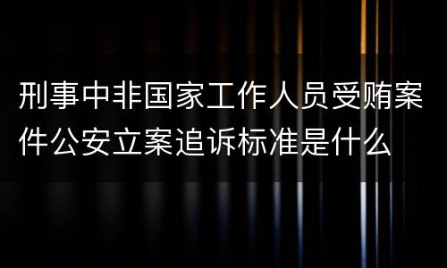 刑事中非国家工作人员受贿案件公安立案追诉标准是什么