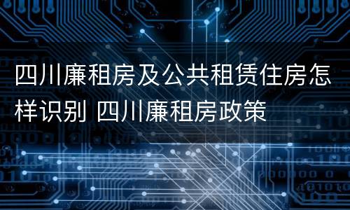 四川廉租房及公共租赁住房怎样识别 四川廉租房政策