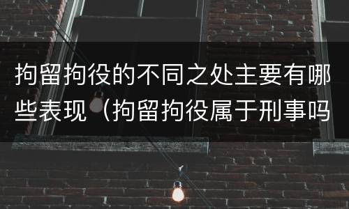 拘留拘役的不同之处主要有哪些表现（拘留拘役属于刑事吗）