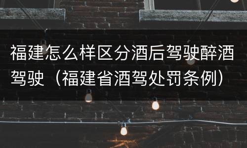 福建怎么样区分酒后驾驶醉酒驾驶（福建省酒驾处罚条例）