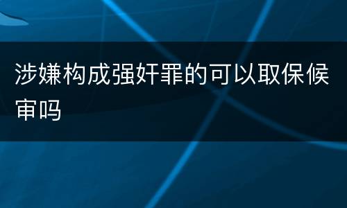 涉嫌构成强奸罪的可以取保候审吗