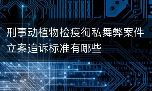 刑事动植物检疫徇私舞弊案件立案追诉标准有哪些