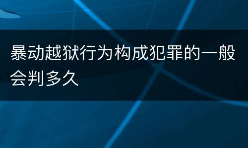 暴动越狱行为构成犯罪的一般会判多久