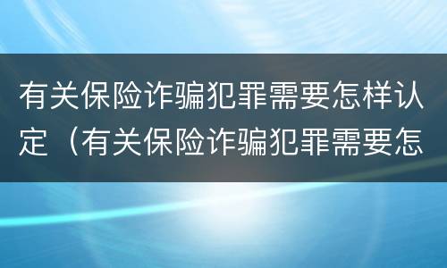 有关保险诈骗犯罪需要怎样认定（有关保险诈骗犯罪需要怎样认定呢）