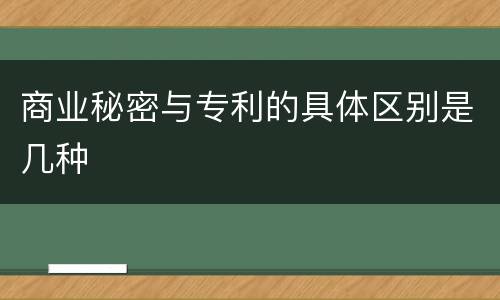 商业秘密与专利的具体区别是几种