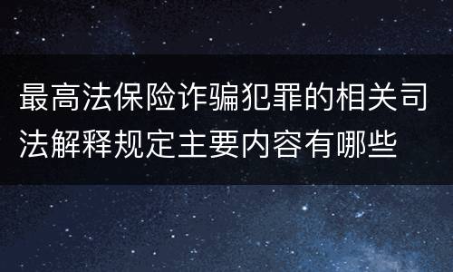 最高法保险诈骗犯罪的相关司法解释规定主要内容有哪些