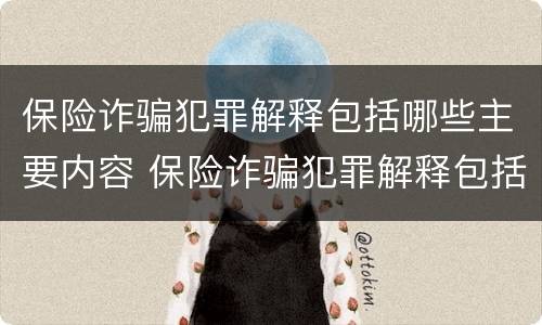 保险诈骗犯罪解释包括哪些主要内容 保险诈骗犯罪解释包括哪些主要内容和形式