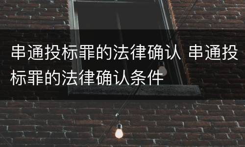 串通投标罪的法律确认 串通投标罪的法律确认条件