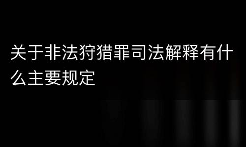 关于非法狩猎罪司法解释有什么主要规定