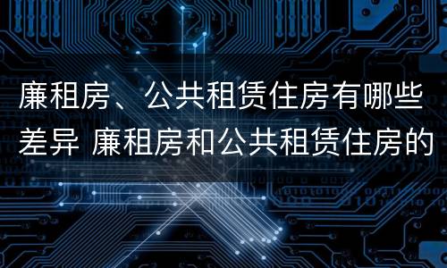廉租房、公共租赁住房有哪些差异 廉租房和公共租赁住房的区别