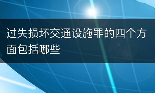 过失损坏交通设施罪的四个方面包括哪些
