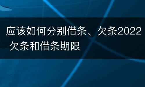 应该如何分别借条、欠条2022 欠条和借条期限