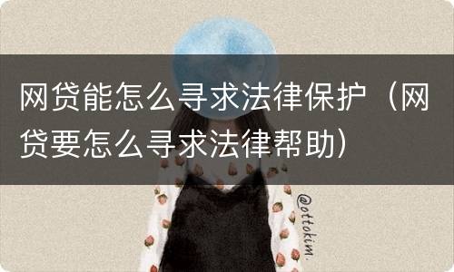 网贷能怎么寻求法律保护（网贷要怎么寻求法律帮助）
