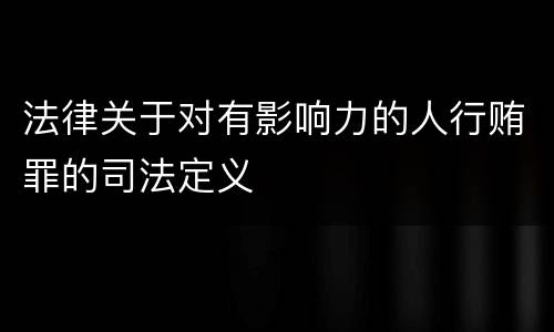 法律关于对有影响力的人行贿罪的司法定义