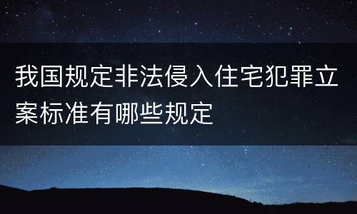 我国规定非法侵入住宅犯罪立案标准有哪些规定