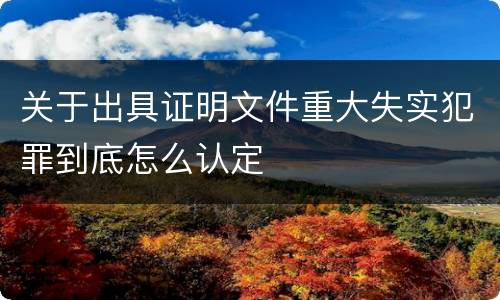 关于出具证明文件重大失实犯罪到底怎么认定