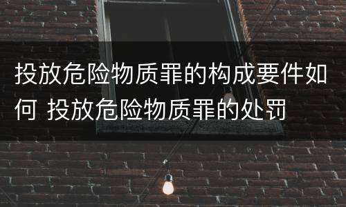 投放危险物质罪的构成要件如何 投放危险物质罪的处罚
