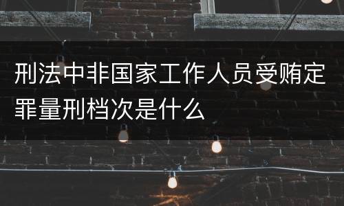 刑法中非国家工作人员受贿定罪量刑档次是什么