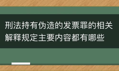 刑法持有伪造的发票罪的相关解释规定主要内容都有哪些